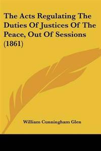 Acts Regulating The Duties Of Justices Of The Peace, Out Of Sessions (1861)