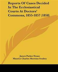 Reports Of Cases Decided In The Ecclesiastical Courts At Doctors' Commons, 1855-1857 (1858)