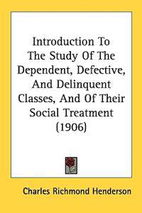 Introduction To The Study Of The Dependent, Defective, And Delinquent Classes, And Of Their Social Treatment (1906)