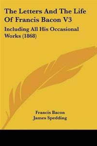 Letters And The Life Of Francis Bacon V3