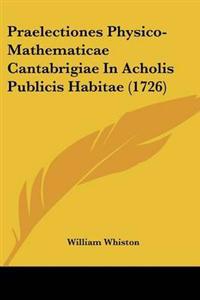 Praelectiones Physico-Mathematicae Cantabrigiae In Acholis Publicis Habitae (1726)