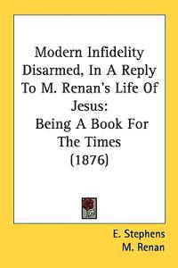 Modern Infidelity Disarmed, in a Reply to M. Renan's Life of Jesus
