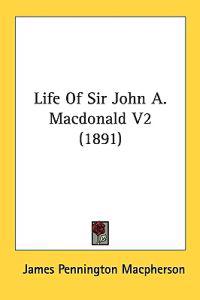 Life of Sir John A. Macdonald