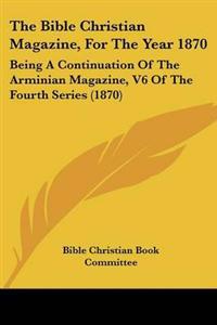 Bible Christian Magazine, For The Year 1870