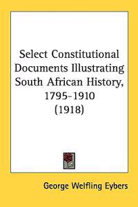 Select Constitutional Documents Illustrating South African History, 1795-1910