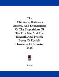 The Definitions, Postulates, Axioms, And Enunciations Of The Propositions Of The First Six, And The Eleventh And Twelfth Books Of Euclid's Elements Of Geometry (1848)