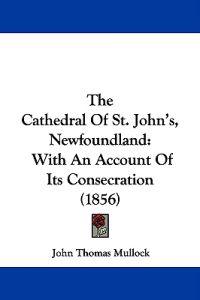 The Cathedral Of St. John's, Newfoundland: With An Account Of Its Consecration (1856)