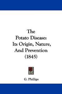The Potato Disease: Its Origin, Nature, And Prevention (1845)