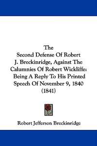 The Second Defense Of Robert J. Breckinridge, Against The Calumnies Of Robert Wickliffe: Being A Reply To His Printed Speech Of November 9, 1840 (1841