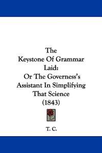 The Keystone Of Grammar Laid: Or The Governess's Assistant In Simplifying That Science (1843)