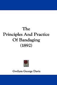 The Principles And Practice Of Bandaging (1892)
