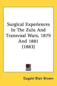 Surgical Experiences in the Zulu and Transvaal Wars, 1879 and 1881