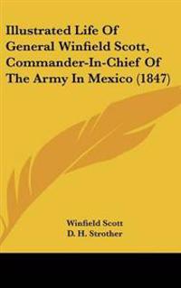 Illustrated Life of General Winfield Scott, Commander-in-chief of the Army in Mexico