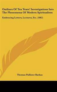 Outlines Of Ten Years' Investigations Into The Phenomena Of Modern Spiritualism