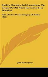 Riddles, Charades, And Conundrums, The Greater Part Of Which Have Never Been Published