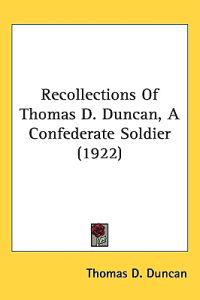 Recollections of Thomas D. Duncan, a Confederate Soldier