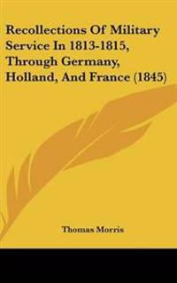 Recollections of Military Service in 1813-1815, Through Germany, Holland, and France