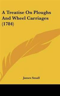 Treatise On Ploughs And Wheel Carriages (1784)
