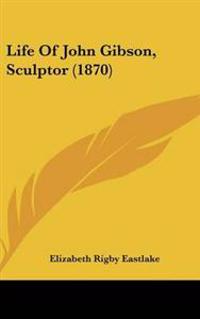 Life Of John Gibson, Sculptor (1870)