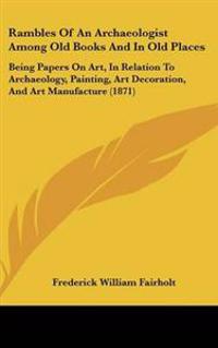 Rambles of an Archaeologist Among Old Books and in Old Places