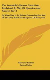 The Assembly's Shorter Catechism Explained, by Way of Question and Answer