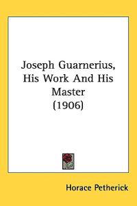 Joseph Guarnerius, His Work and His Master