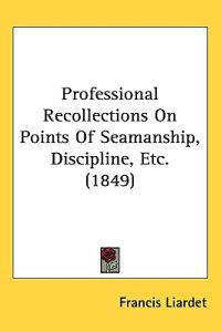 Professional Recollections On Points Of Seamanship, Discipline, Etc. (1849)
