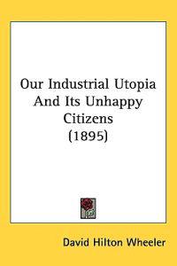 Bokomslag för "Our Industrial Utopia and Its Unhappy Citizens"