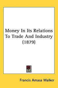 Bokomslag för "Money in Its Relations to Trade and Industry"