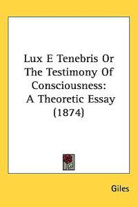 Bokomslag för "Lux E Tenebris Or The Testimony Of Consciousness"