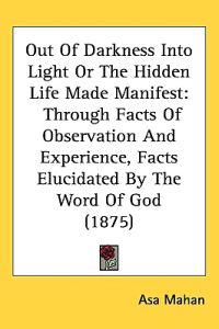Bokomslag för "Out of Darkness into Light or the Hidden Life Made Manifest"