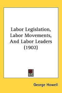 Labor Legislation, Labor Movements, and Labor Leaders