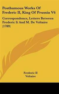 Posthumous Works Of Frederic II, King Of Prussia V6