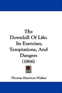 The Downhill Of Life: Its Exercises, Temptations, And Dangers (1866)