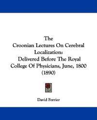 The Croonian Lectures On Cerebral Localization
