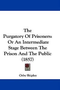The Purgatory Of Prisoners: Or An Intermediate Stage Between The Prison And The Public (1857)