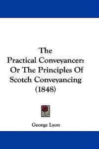 The Practical Conveyancer: Or The Principles Of Scotch Conveyancing (1848)