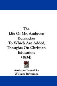 The Life Of Mr. Ambrose Bonwicke: To Which Are Added, Thoughts On Christian Education (1834)