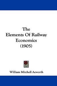 The Elements Of Railway Economics (1905)