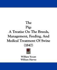 The Pig: A Treatise On The Breeds, Management, Feeding, And Medical Treatment Of Swine (1847)