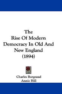The Rise Of Modern Democracy In Old And New England (1894)