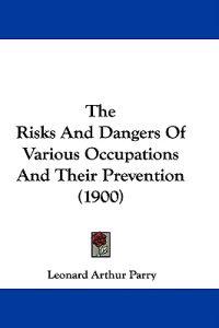 The Risks And Dangers Of Various Occupations And Their Prevention (1900)