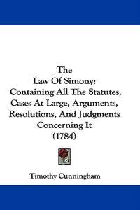 The Law Of Simony: Containing All The Statutes, Cases At Large, Arguments, Resolutions, And Judgments Concerning It (1784)
