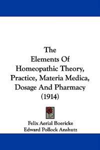 The Elements Of Homeopathic Theory, Practice, Materia Medica, Dosage And Pharmacy (1914)