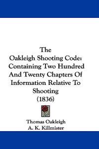 The Oakleigh Shooting Code: Containing Two Hundred And Twenty Chapters Of Information Relative To Shooting (1836)