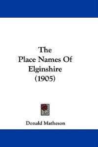 The Place Names Of Elginshire (1905)
