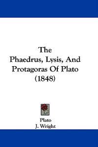 The Phaedrus, Lysis, And Protagoras Of Plato (1848)