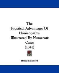 The Practical Advantages Of Homeopathy: Illustrated By Numerous Cases (1841)