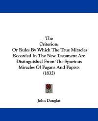 The Criterion: Or Rules By Which The True Miracles Recorded In The New Testament Are Distinguished From The Spurious Miracles Of Pagans And Papists (1