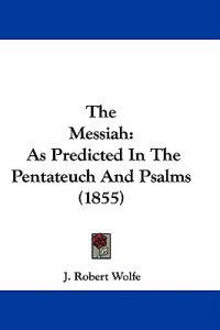 The Messiah: As Predicted In The Pentateuch And Psalms (1855)